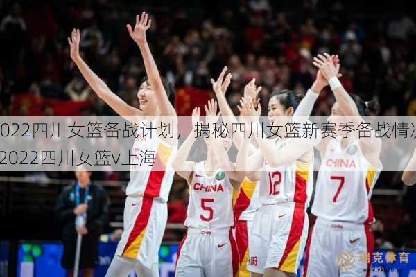 2022四川女篮备战计划，揭秘四川女篮新赛季备战情况  2022四川女篮v上海