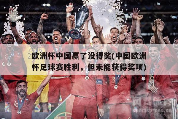 欧洲杯中国赢了没得奖(中国欧洲杯足球赛胜利，但未能获得奖项)