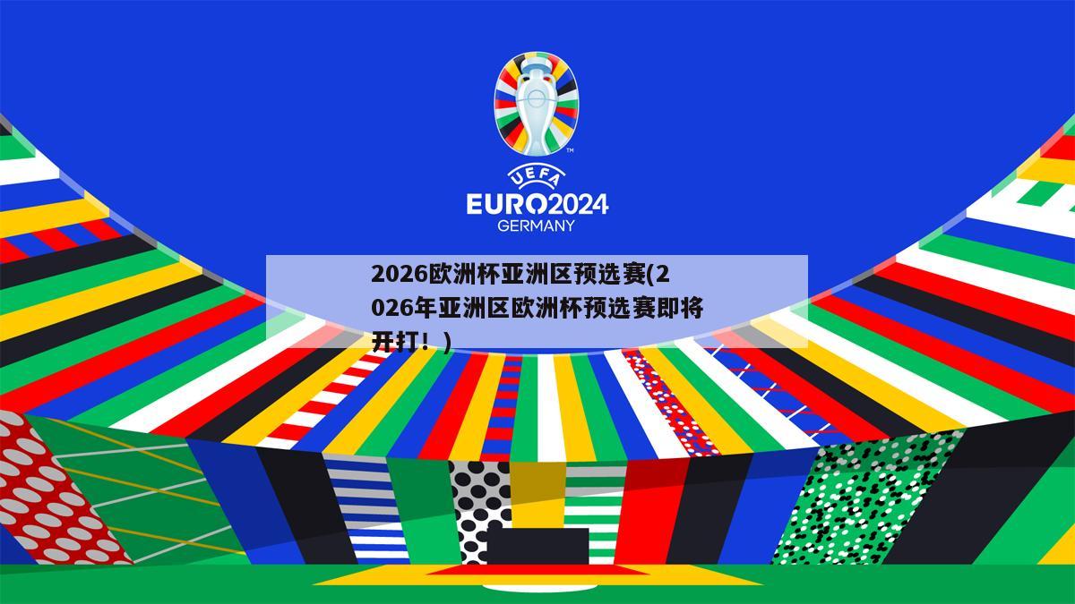 2026欧洲杯亚洲区预选赛(2026年亚洲区欧洲杯预选赛即将开打！)