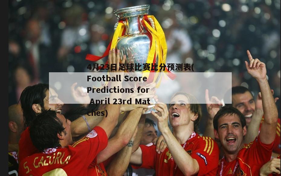 4月23日足球比赛比分预测表(Football Score Predictions for April 23rd Matches)