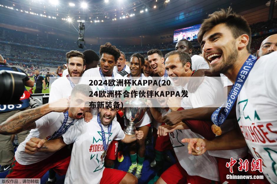 2024欧洲杯KAPPA(2024欧洲杯合作伙伴KAPPA发布新装备)