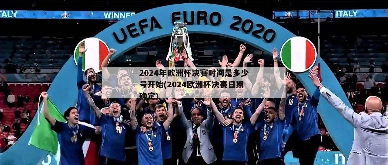 2024年欧洲杯决赛时间是多少号开始(2024欧洲杯决赛日期确定)