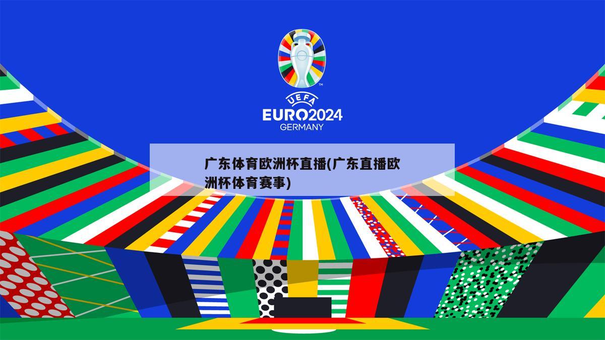 广东体育欧洲杯直播(广东直播欧洲杯体育赛事)