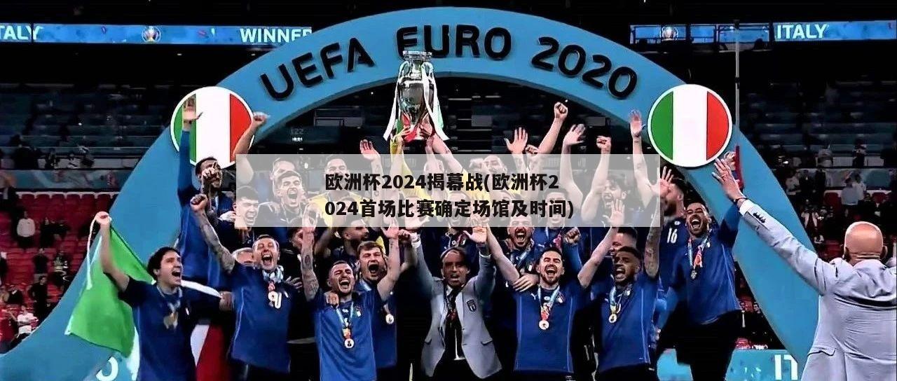 欧洲杯2024揭幕战(欧洲杯2024首场比赛确定场馆及时间)