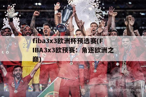 fiba3x3欧洲杯预选赛(FIBA3x3欧预赛：角逐欧洲之巅)