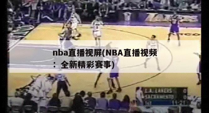 nba直播视屏(NBA直播视频：全新精彩赛事)